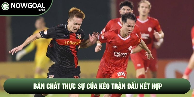 Bản chất thực sự của kèo trận đấu kết hợp
