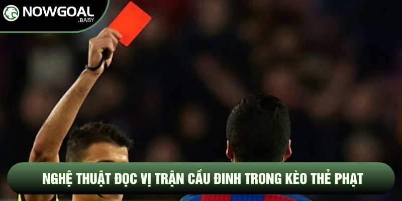 Nghệ thuật đọc vị trận cầu đinh trong kèo thẻ phạt Nghệ thuật đọc vị trận cầu đinh trong kèo thẻ phạt