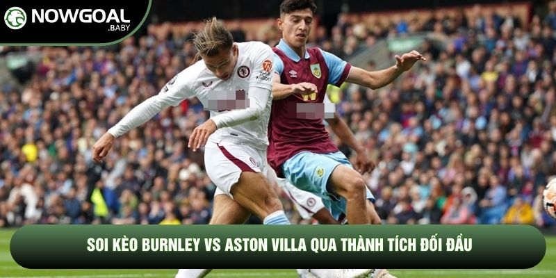 Soi kèo Burnley vs Aston Villa qua thành tích đối đầu